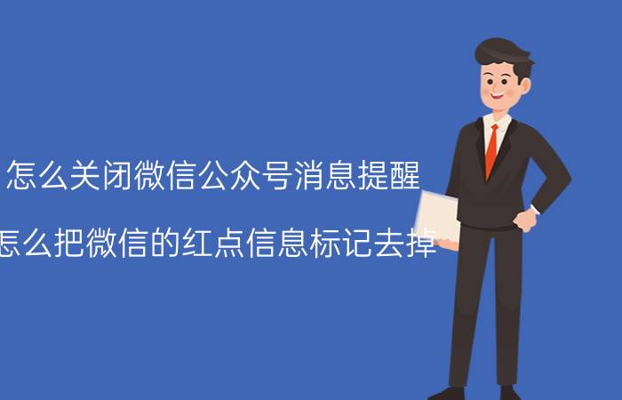 怎么关闭微信公众号消息提醒 怎么把微信的红点信息标记去掉？